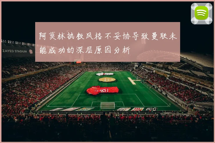 阿莫林执教风格不妥协导致曼联未能成功的深层原因分析
