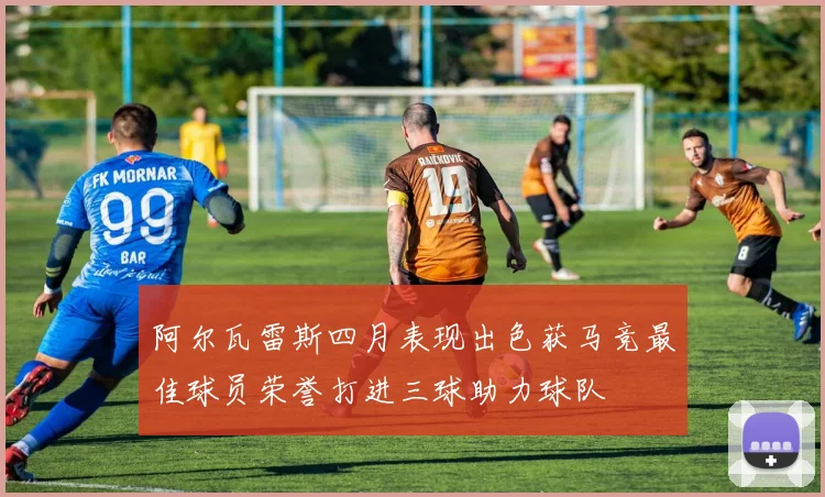 阿尔瓦雷斯四月表现出色获马竞最佳球员荣誉打进三球助力球队