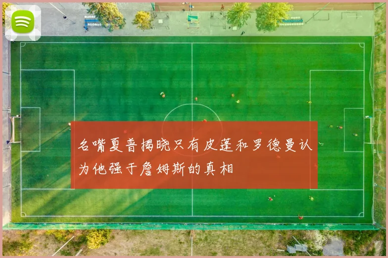 名嘴夏普揭晓只有皮蓬和罗德曼认为他强于詹姆斯的真相