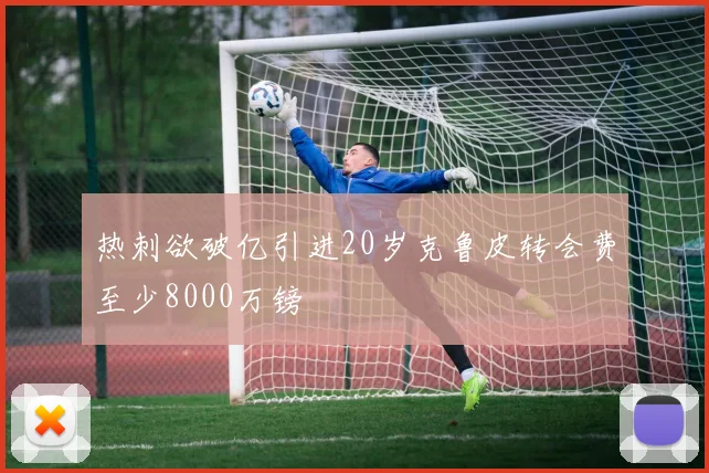 热刺欲破亿引进20岁克鲁皮转会费至少8000万镑