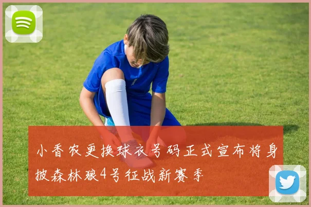 小香农更换球衣号码正式宣布将身披森林狼4号征战新赛季