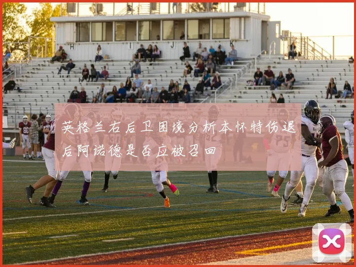 英格兰右后卫困境分析本怀特伤退后阿诺德是否应被召回