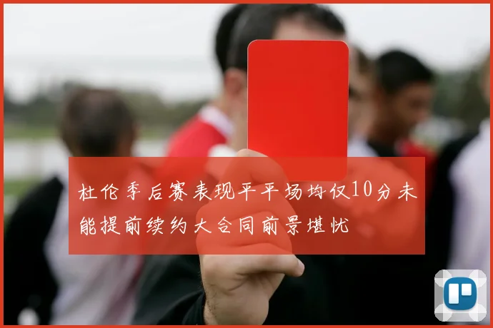 杜伦季后赛表现平平场均仅10分未能提前续约大合同前景堪忧