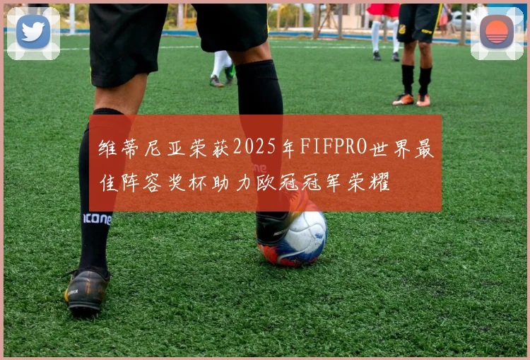 维蒂尼亚荣获2025年FIFPRO世界最佳阵容奖杯助力欧冠冠军荣耀