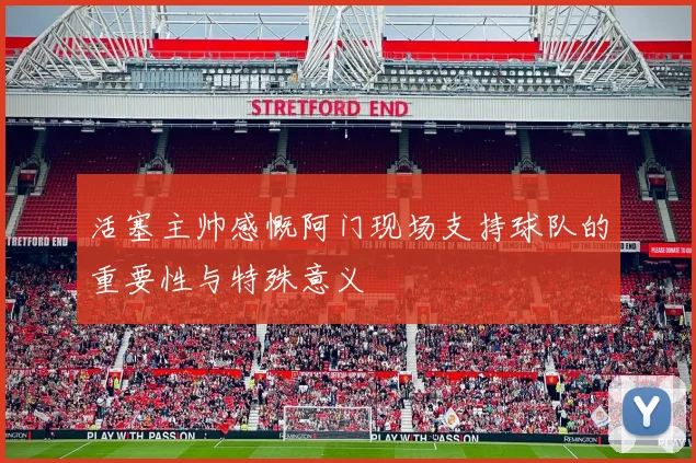 活塞主帅感慨阿门现场支持球队的重要性与特殊意义